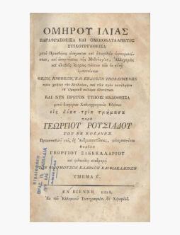 Ὁμήρου Ἰλιὰς : Παραφρασθεῖσα καὶ ὁμοιοκαταλήκτως στιχουργηθεῖσα μετὰ Προσθήκης ἀναγκαίων καὶ ἐπωφελῶν ὑποσημειώσεων, καὶ ἀναρτήσεως τῆς Μυθολογίας, Ἀλληγορίας, καὶ ἀληθοῦς Ἱστορίας πάντων τῶν ἐν αὐτῇ ἐμπιπτόντων Θεῶν Ἡμιθέων καὶ Ἐνδόξων Ὑποκειμένων πρὸ... image